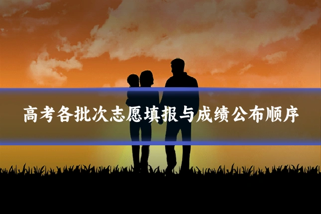 高考各批次志愿填报与成绩公布顺序