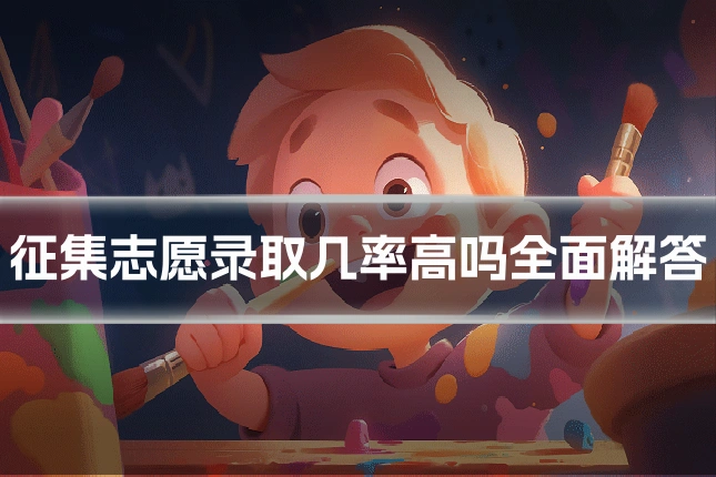 征集志愿录取几率高吗全面解答