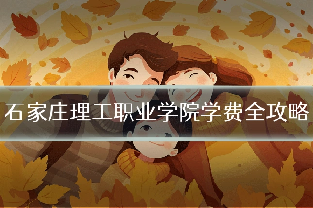 石家庄理工职业学院学费全攻略