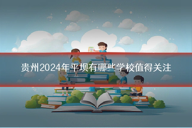 贵州2024年平坝有哪些学校值得关注