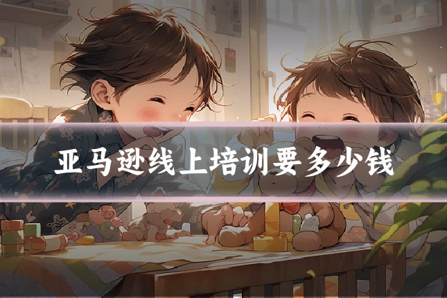亚马逊线上培训要多少钱