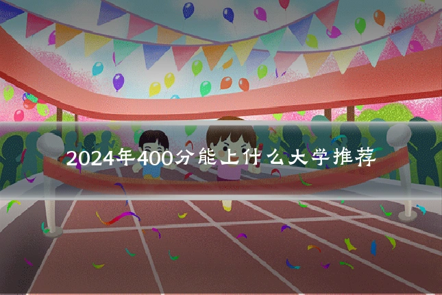 2024年400分能上什么大学推荐
