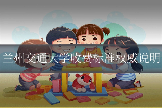 兰州交通大学收费标准权威说明