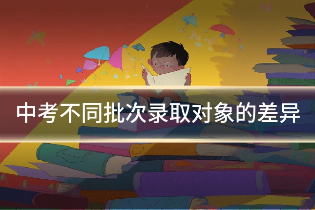 中考不同批次录取对象的差异