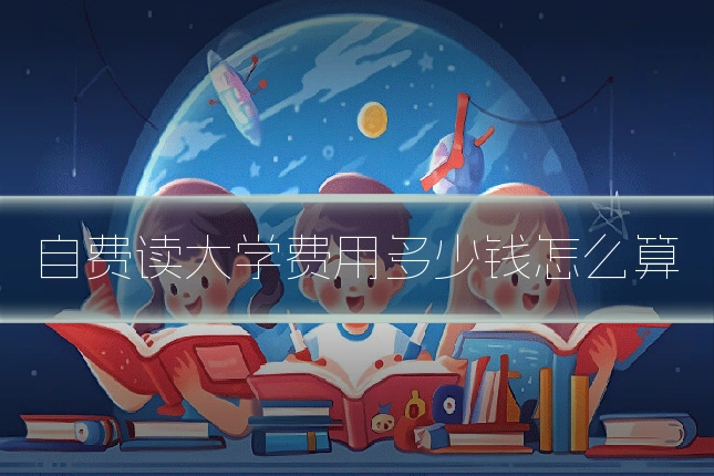 自费读大学费用多少钱怎么算