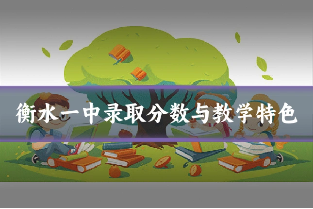 衡水一中录取分数与教学特色