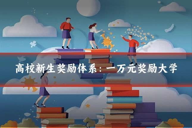 高校新生奖励体系：一万元奖励大学