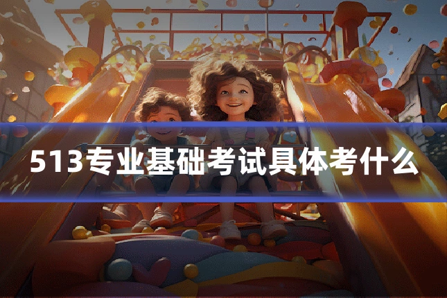 513专业基础考试具体考什么