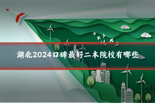 湖北2024口碑最好二本院校有哪些
