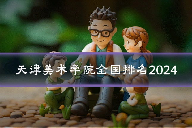 天津美术学院全国排名2024