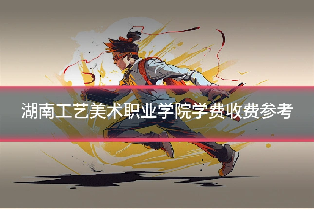 湖南工艺美术职业学院学费收费参考