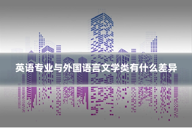 英语专业与外国语言文学类有什么差异