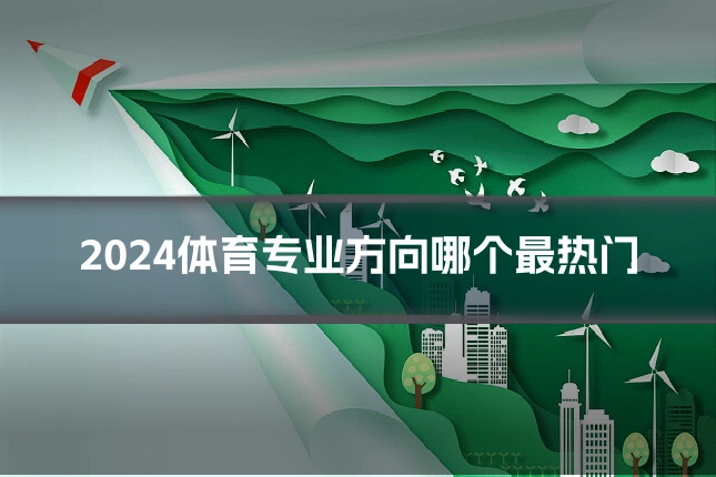 2024体育专业方向哪个最热门
