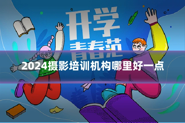 2024摄影培训机构哪里好一点