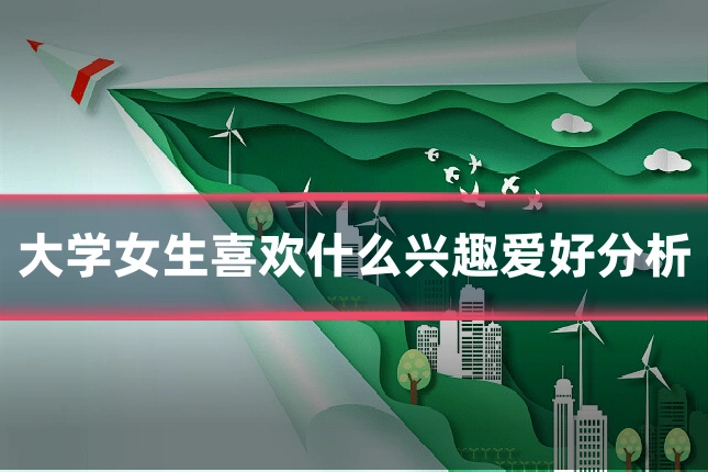 大学女生喜欢什么兴趣爱好分析