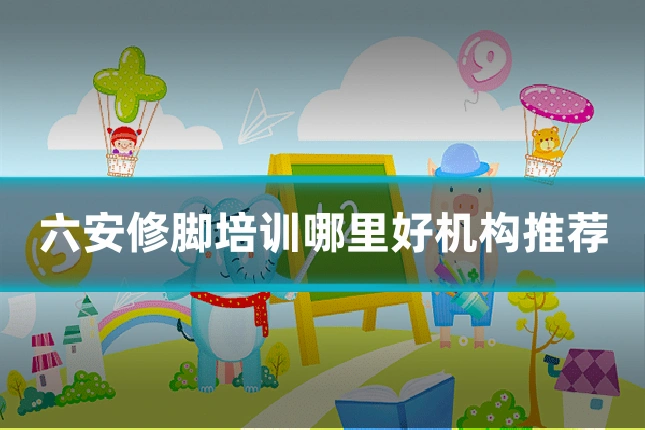 六安修脚培训哪里好机构推荐