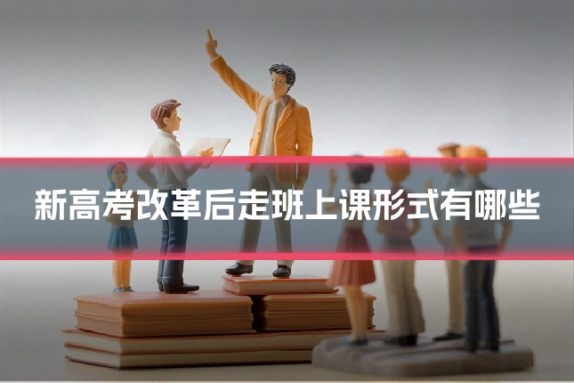 新高考改革后走班上课形式有哪些