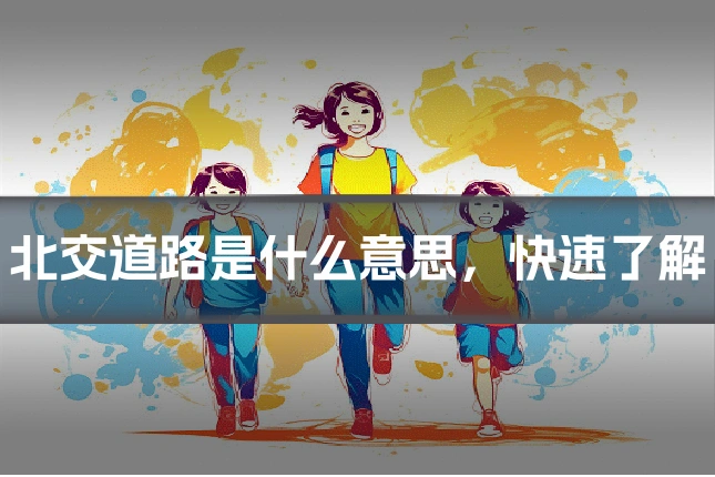 北交道路是什么意思，快速了解