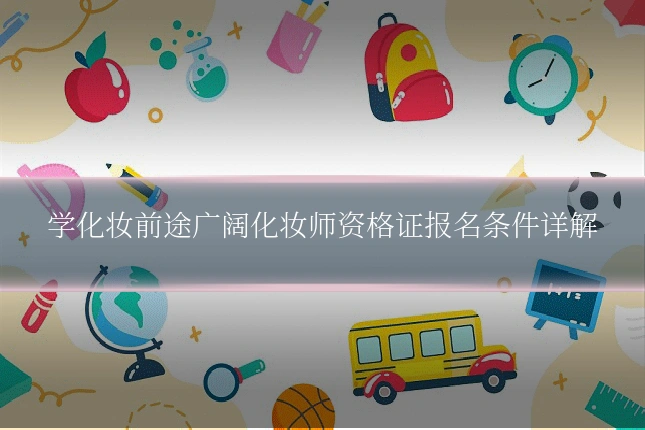 学化妆前途广阔化妆师资格证报名条件详解