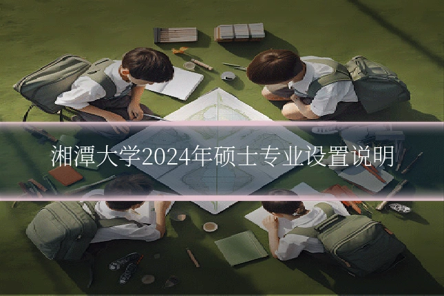 湘潭大学2024年硕士专业设置说明
