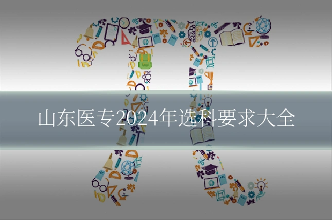山东医专2024年选科要求大全