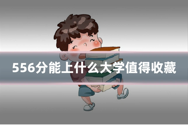 556分能上什么大学值得收藏