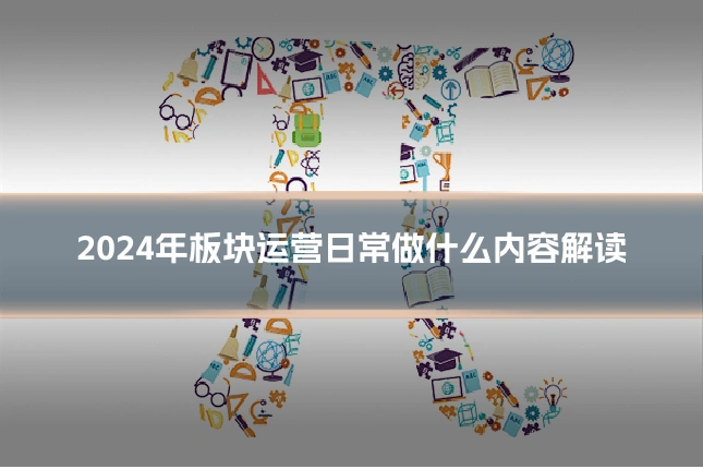 2024年板块运营日常做什么内容解读
