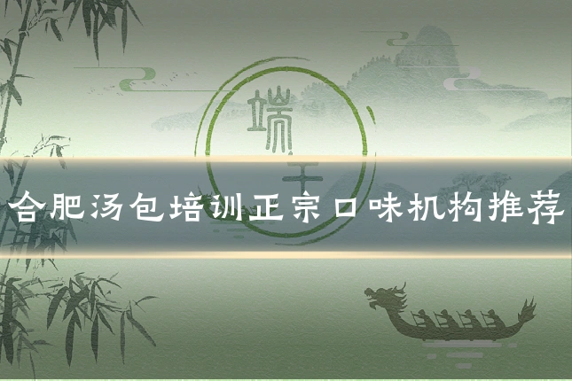 合肥汤包培训正宗口味机构推荐