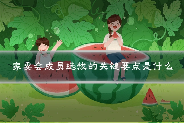 家委会成员选拔的关键要点是什么