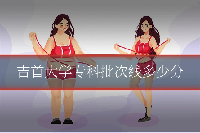 吉首大学专科批次线多少分