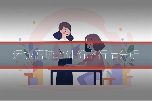 运城篮球培训价格行情分析