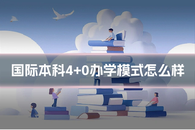 国际本科4+0办学模式怎么样