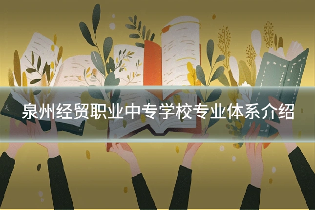 泉州经贸职业中专学校专业体系介绍