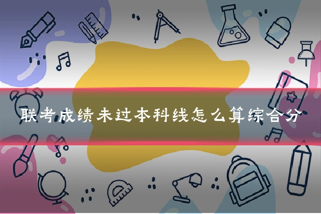 联考成绩未过本科线怎么算综合分