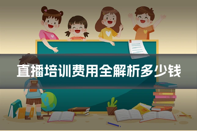 直播培训费用全解析多少钱