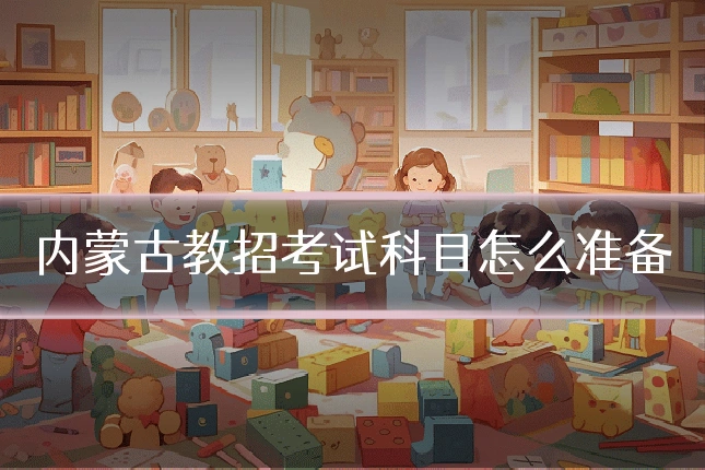 内蒙古教招考试科目怎么准备