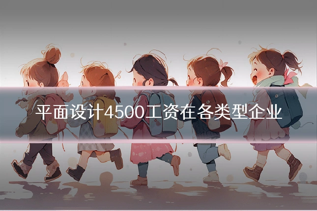 平面设计4500工资在各类型企业