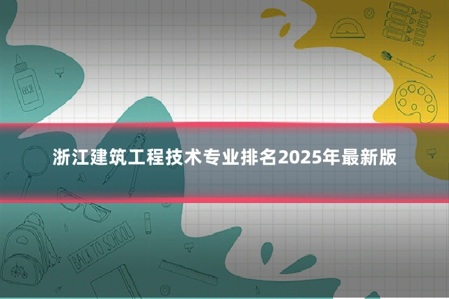 浙江建筑工程技术专业排名2025年最新版