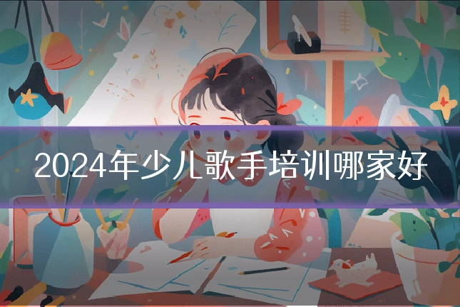 2024年少儿歌手培训哪家好