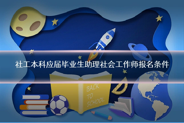 社工本科应届毕业生助理社会工作师报名条件