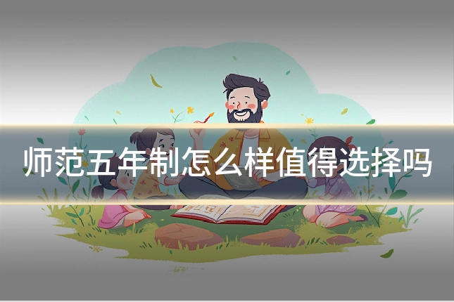 师范五年制怎么样值得选择吗