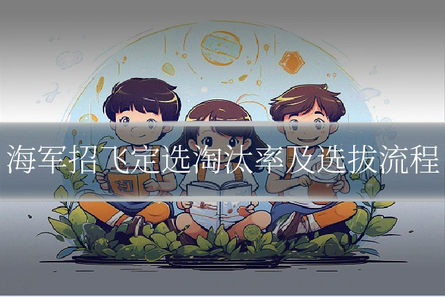 海军招飞定选淘汰率及选拔流程