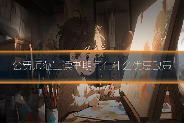 公费师范生读书期间有什么优惠政策