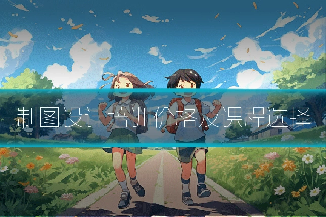 制图设计培训价格及课程选择