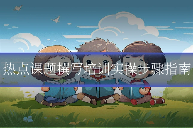 热点课题撰写培训实操步骤指南