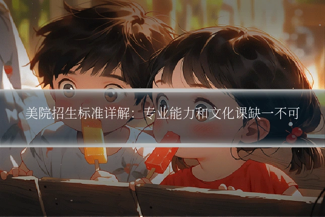 美院招生标准详解：专业能力和文化课缺一不可