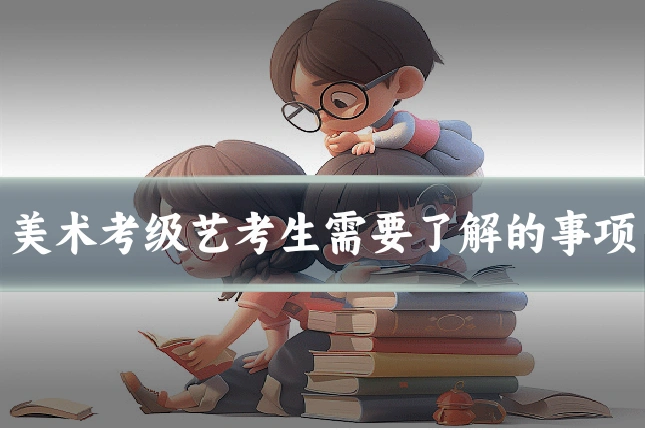 美术考级艺考生需要了解的事项