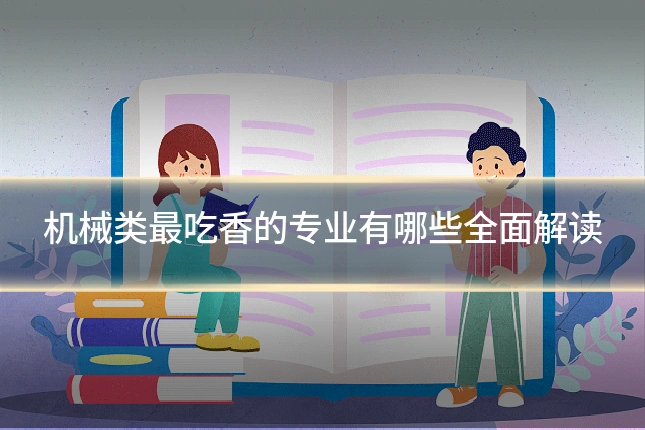 机械类最吃香的专业有哪些全面解读