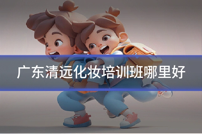广东清远化妆培训班哪里好