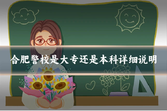合肥警校是大专还是本科详细说明